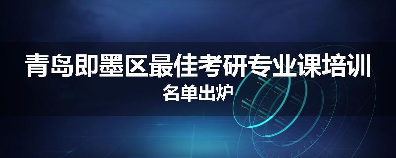 青岛即墨区最佳考研专业课培训名单出炉