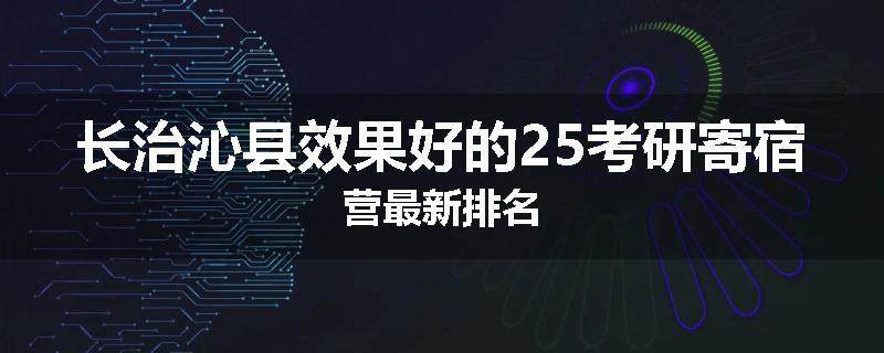 长治沁县效果好的25考研寄宿营最新排名