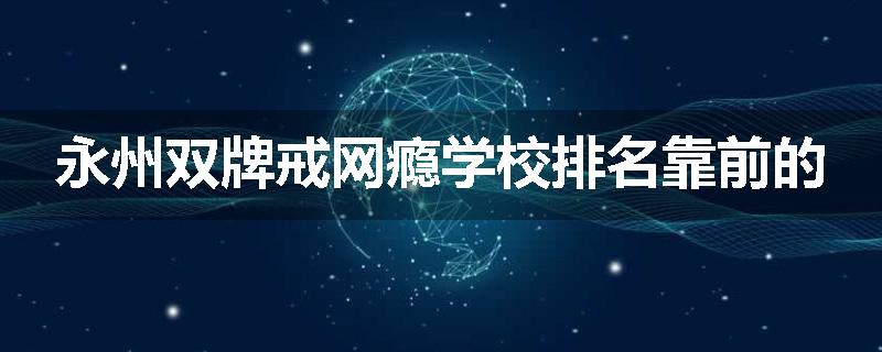 永州双牌戒网瘾学校排名靠前的