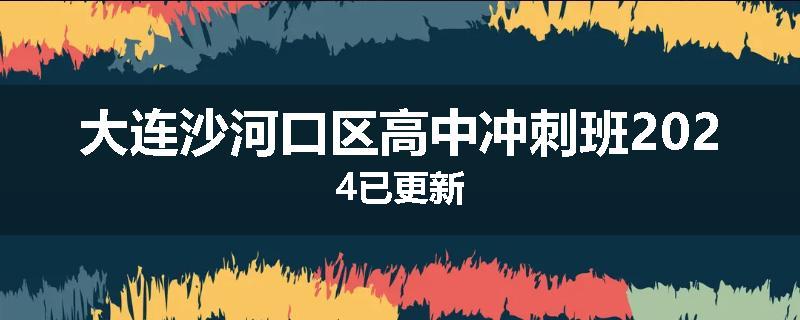 大连沙河口区高中冲刺班2024已更新