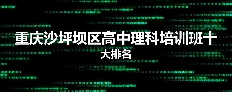 重庆沙坪坝区高中理科培训班十大排名