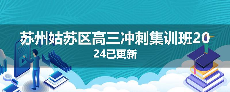 苏州姑苏区高三冲刺集训班2024已更新