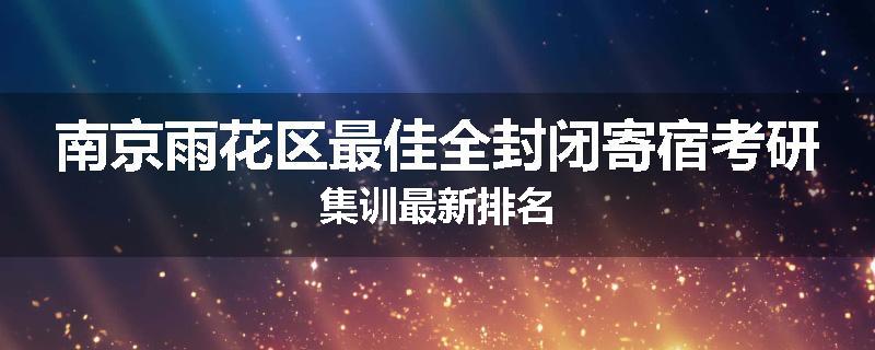 南京雨花区最佳全封闭寄宿考研集训最新排名