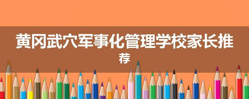 黄冈武穴军事化管理学校家长推荐