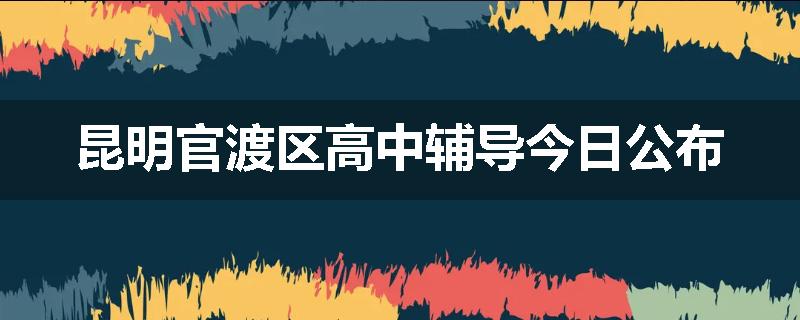 昆明官渡区高中辅导今日公布