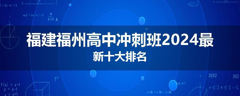 福建福州高中冲刺班2024最新十大排名