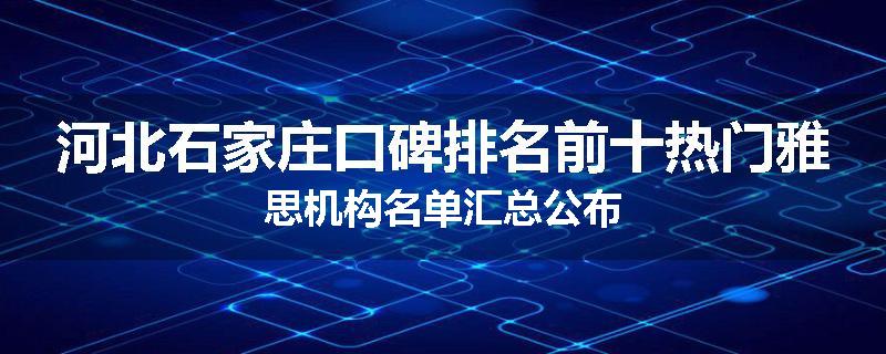 河北石家庄口碑排名前十热门雅思机构名单汇总公布