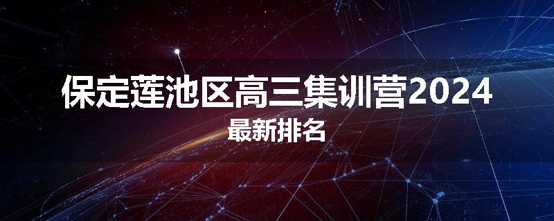 保定莲池区高三集训营2024最新排名