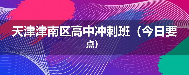 天津津南区高中冲刺班（今日要点）