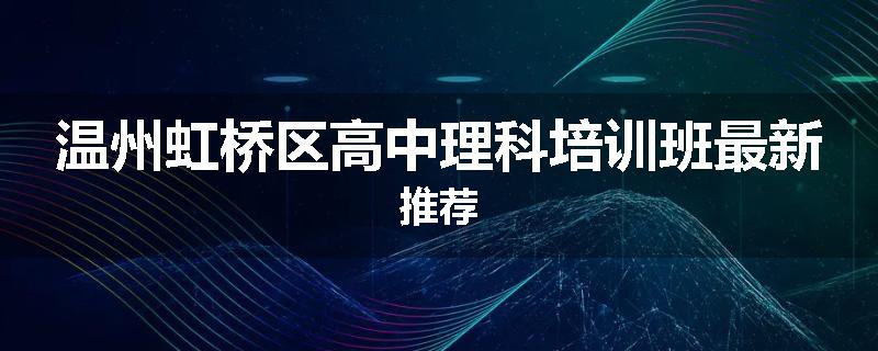 温州虹桥区高中理科培训班最新推荐