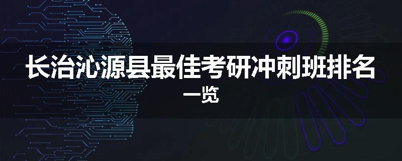长治沁源县最佳考研冲刺班排名一览