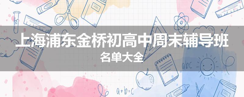 上海浦东金桥初高中周末辅导班名单大全