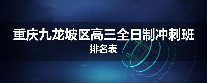 重庆九龙坡区高三全日制冲刺班排名表