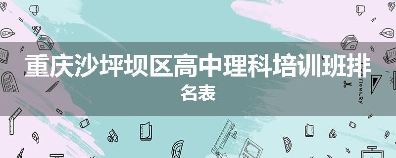 重庆沙坪坝区高中理科培训班排名表