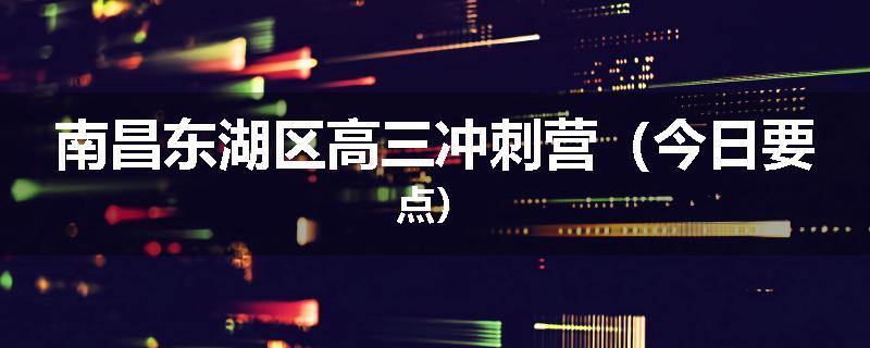 南昌东湖区高三冲刺营（今日要点）
