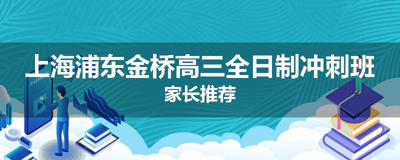 上海浦东金桥高三全日制冲刺班家长推荐