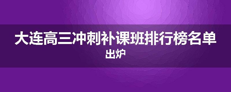 大连高三冲刺补课班排行榜名单出炉