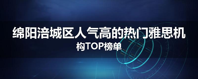 绵阳涪城区人气高的热门雅思机构TOP榜单