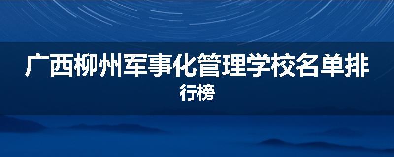 广西柳州军事化管理学校名单排行榜
