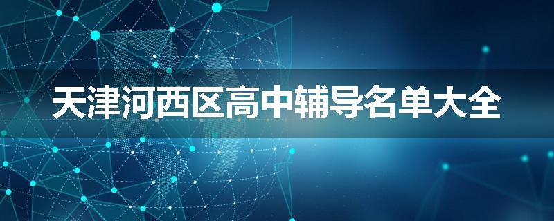 天津河西区高中辅导名单大全