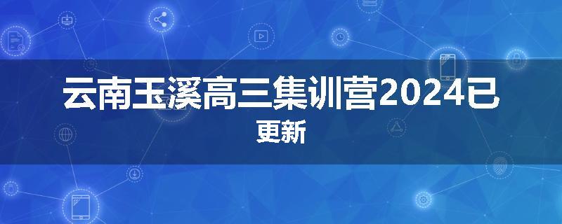 云南玉溪高三集训营2024已更新