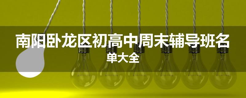 南阳卧龙区初高中周末辅导班名单大全
