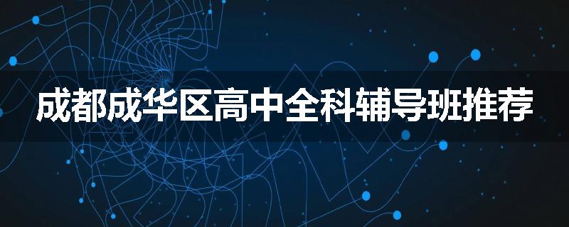 成都成华区高中全科辅导班推荐