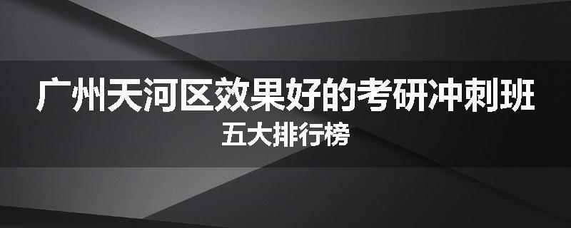 广州天河区效果好的考研冲刺班五大排行榜