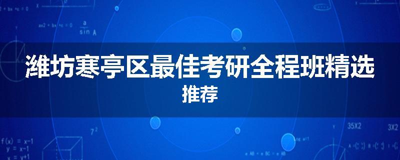 潍坊寒亭区最佳考研全程班精选推荐