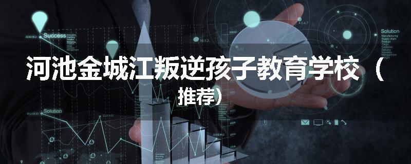 河池金城江叛逆孩子教育学校（推荐）