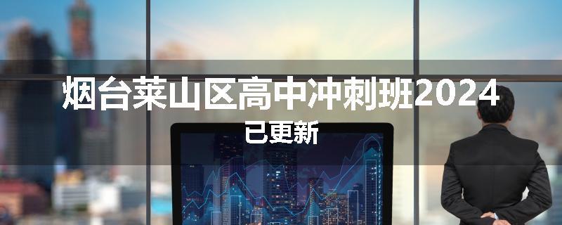 烟台莱山区高中冲刺班2024已更新