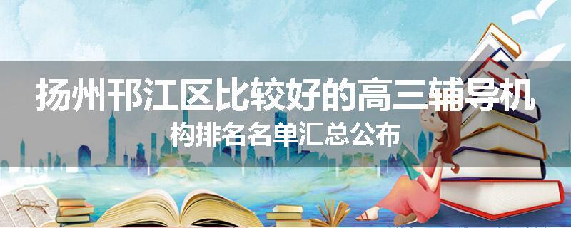 扬州邗江区比较好的高三辅导机构排名名单汇总公布