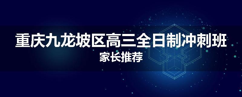 重庆九龙坡区高三全日制冲刺班家长推荐