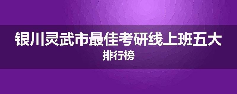 银川灵武市最佳考研线上班五大排行榜