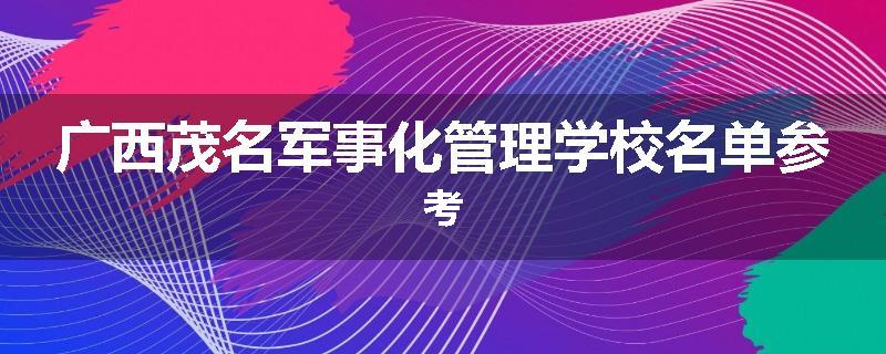 广西茂名军事化管理学校名单参考