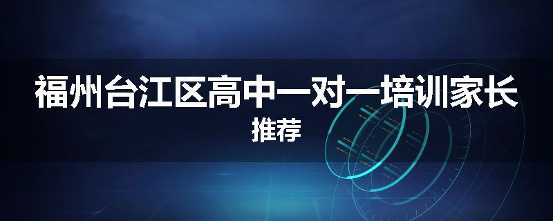 福州台江区高中一对一培训家长推荐