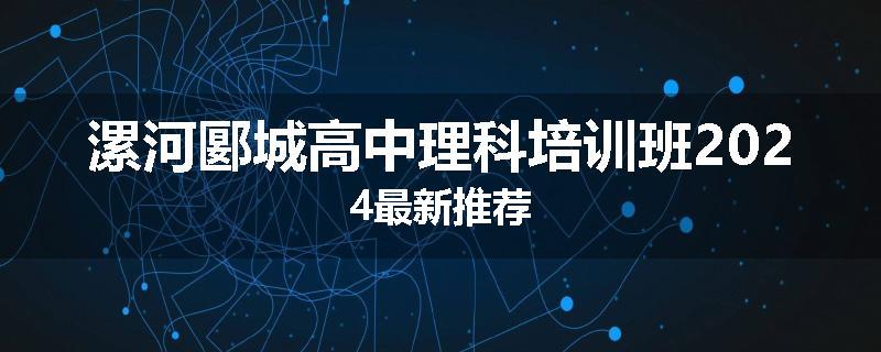 漯河郾城高中理科培训班2024最新推荐