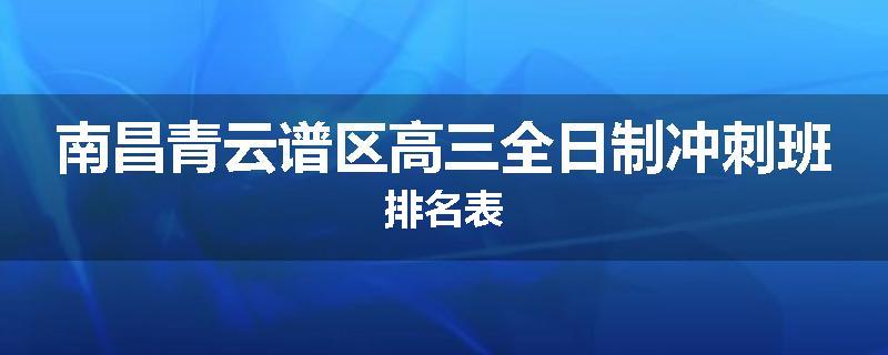 南昌青云谱区高三全日制冲刺班排名表