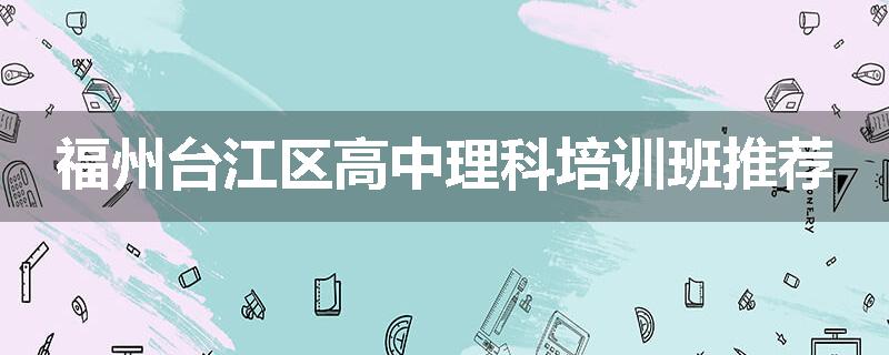 福州台江区高中理科培训班推荐