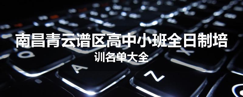 南昌青云谱区高中小班全日制培训名单大全