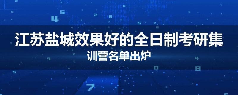 江苏盐城效果好的全日制考研集训营名单出炉