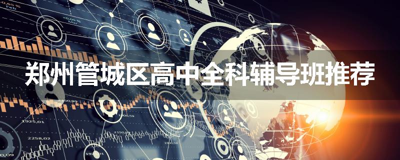 郑州管城区高中全科辅导班推荐