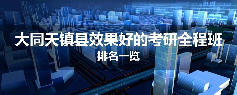 大同天镇县效果好的考研全程班排名一览
