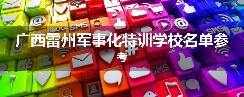 广西雷州军事化特训学校名单参考