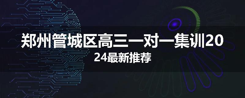 郑州管城区高三一对一集训2024最新推荐