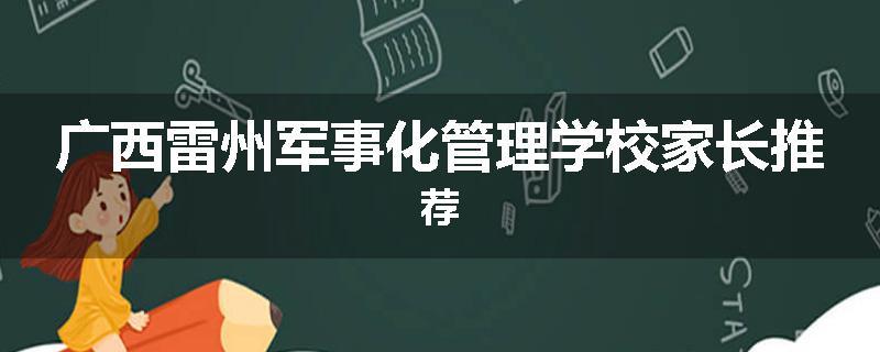 广西雷州军事化管理学校家长推荐