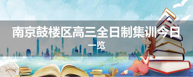 南京鼓楼区高三全日制集训今日一览