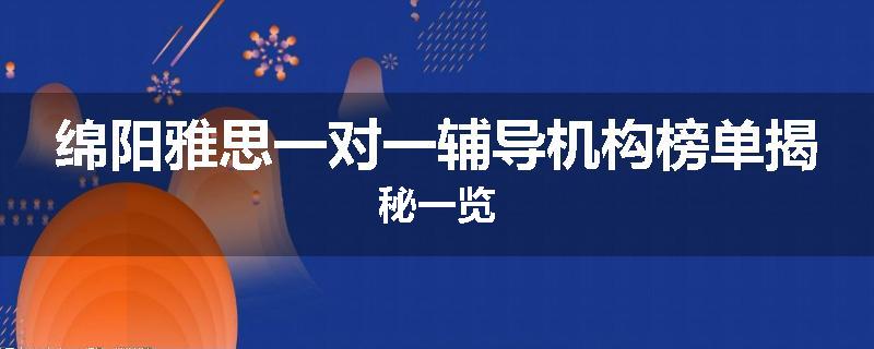 绵阳雅思一对一辅导机构榜单揭秘一览