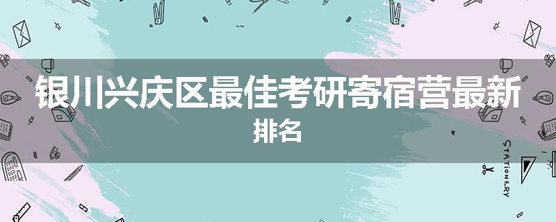 银川兴庆区最佳考研寄宿营最新排名