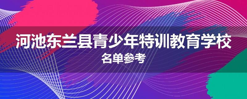 河池东兰县青少年特训教育学校名单参考